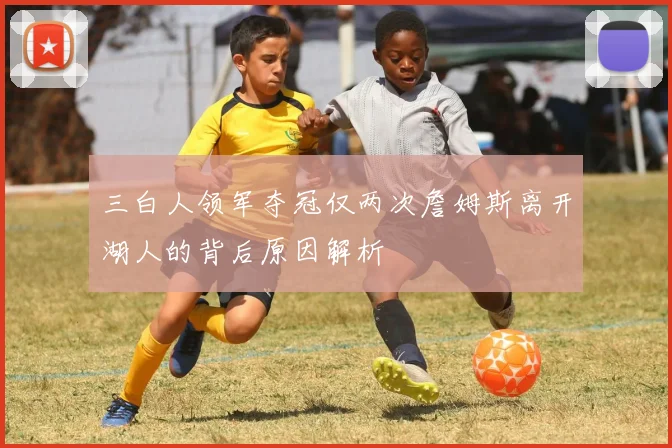 三白人领军夺冠仅两次詹姆斯离开湖人的背后原因解析