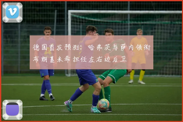 德国首发预测：哈弗茨与萨内领衔布朗基米希担任左右边后卫