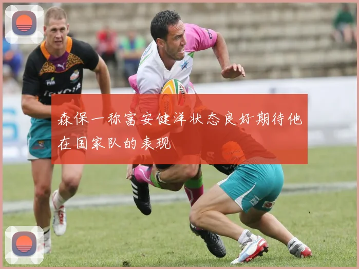 森保一称富安健洋状态良好期待他在国家队的表现