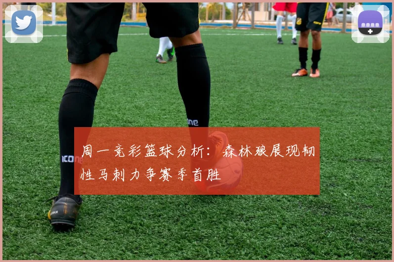 周一竞彩篮球分析：森林狼展现韧性马刺力争赛季首胜