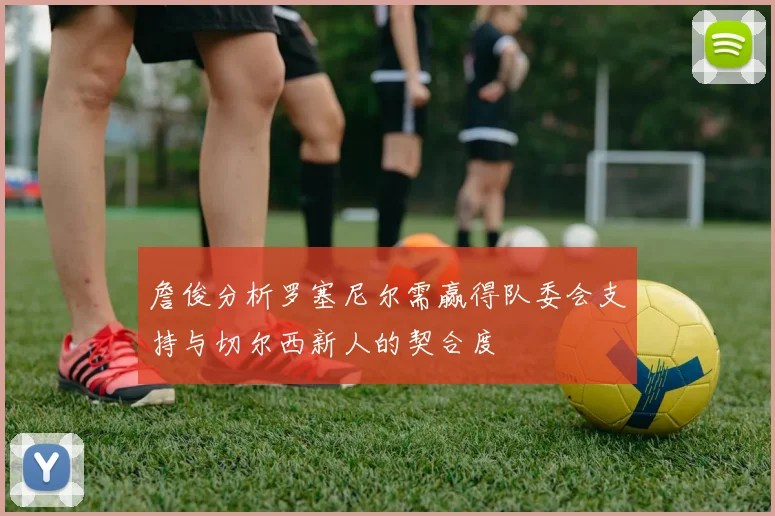 詹俊分析罗塞尼尔需赢得队委会支持与切尔西新人的契合度