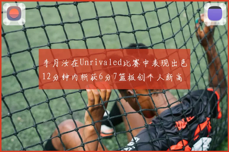 李月汝在Unrivaled比赛中表现出色12分钟内斩获6分7篮板创个人新高