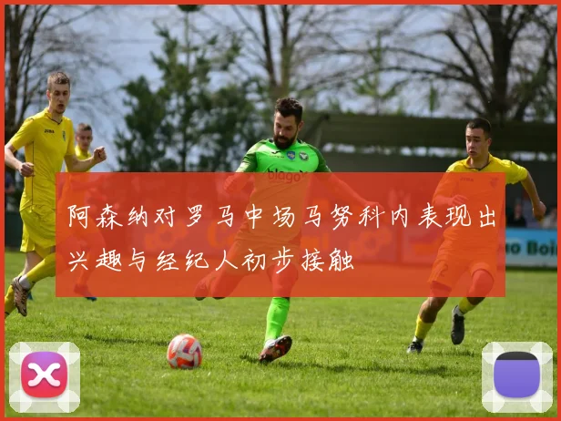 阿森纳对罗马中场马努科内表现出兴趣与经纪人初步接触